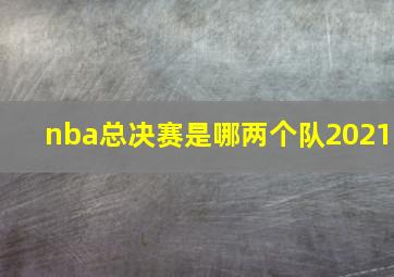 nba总决赛是哪两个队2021