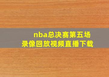 nba总决赛第五场录像回放视频直播下载