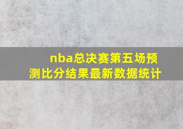 nba总决赛第五场预测比分结果最新数据统计