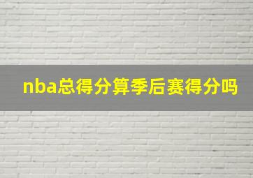 nba总得分算季后赛得分吗