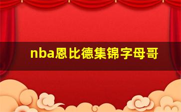 nba恩比德集锦字母哥