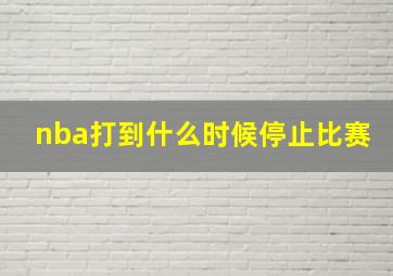 nba打到什么时候停止比赛