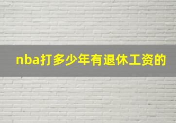 nba打多少年有退休工资的