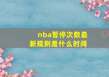 nba暂停次数最新规则是什么时间