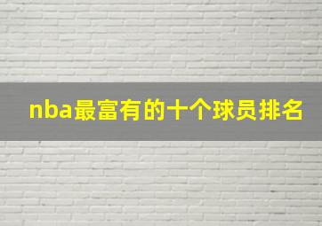 nba最富有的十个球员排名