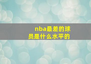 nba最差的球员是什么水平的