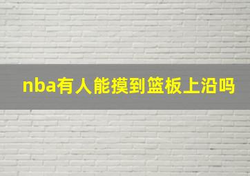 nba有人能摸到篮板上沿吗