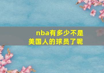 nba有多少不是美国人的球员了呢