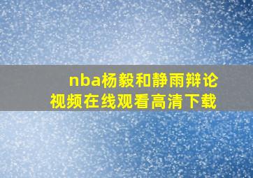 nba杨毅和静雨辩论视频在线观看高清下载