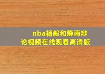 nba杨毅和静雨辩论视频在线观看高清版