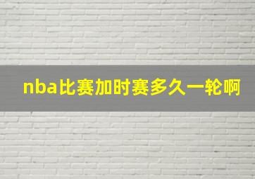 nba比赛加时赛多久一轮啊