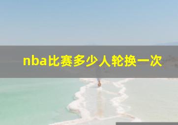 nba比赛多少人轮换一次