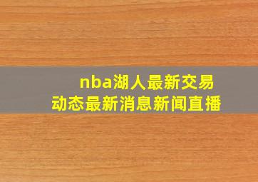 nba湖人最新交易动态最新消息新闻直播