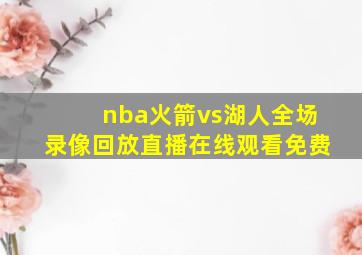 nba火箭vs湖人全场录像回放直播在线观看免费