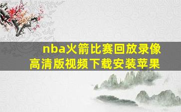 nba火箭比赛回放录像高清版视频下载安装苹果