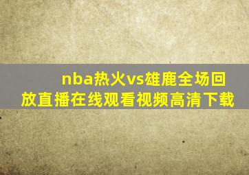 nba热火vs雄鹿全场回放直播在线观看视频高清下载