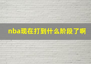 nba现在打到什么阶段了啊