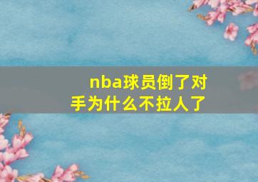 nba球员倒了对手为什么不拉人了