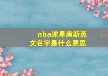 nba球星唐斯英文名字是什么意思