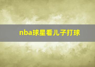 nba球星看儿子打球