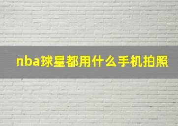 nba球星都用什么手机拍照