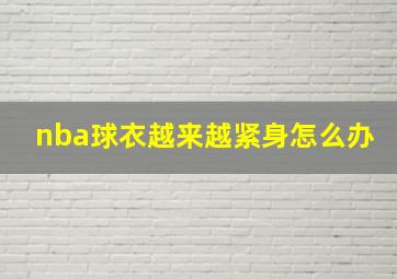 nba球衣越来越紧身怎么办