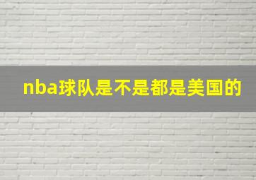 nba球队是不是都是美国的