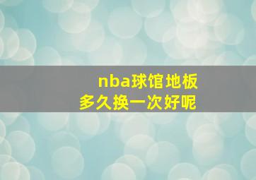 nba球馆地板多久换一次好呢