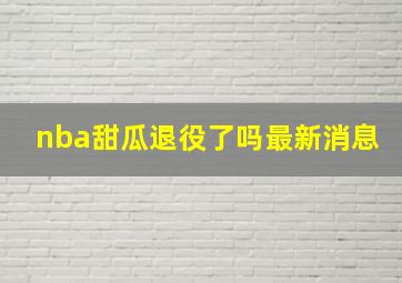 nba甜瓜退役了吗最新消息