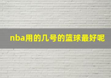 nba用的几号的篮球最好呢