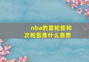 nba的首轮签和次轮签是什么意思