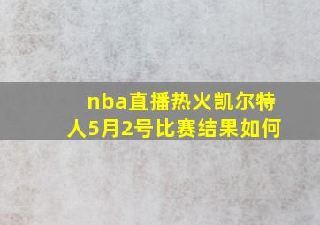 nba直播热火凯尔特人5月2号比赛结果如何