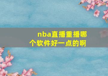 nba直播重播哪个软件好一点的啊