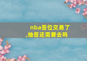 nba签位交易了,抽签还需要去吗