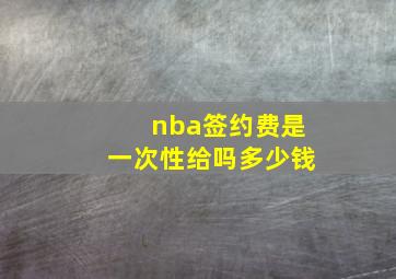 nba签约费是一次性给吗多少钱