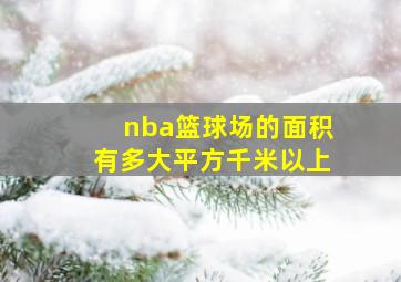 nba篮球场的面积有多大平方千米以上