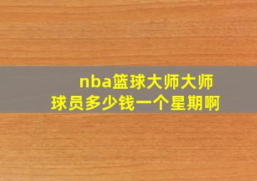 nba篮球大师大师球员多少钱一个星期啊