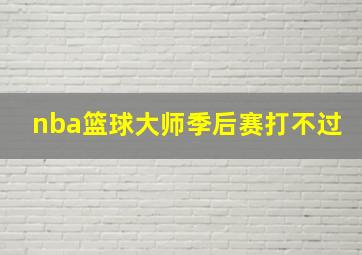 nba篮球大师季后赛打不过