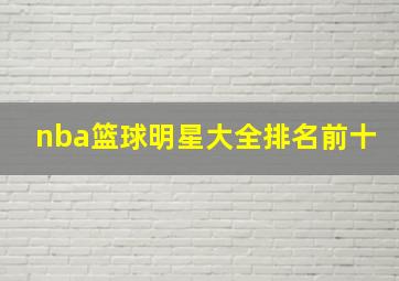 nba篮球明星大全排名前十