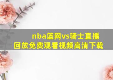 nba篮网vs骑士直播回放免费观看视频高清下载