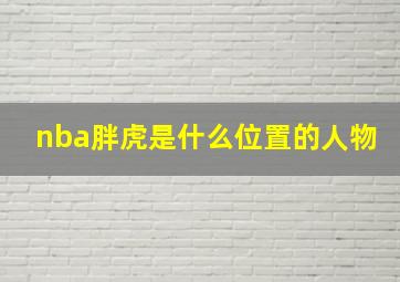 nba胖虎是什么位置的人物