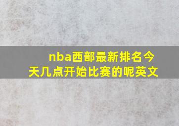 nba西部最新排名今天几点开始比赛的呢英文