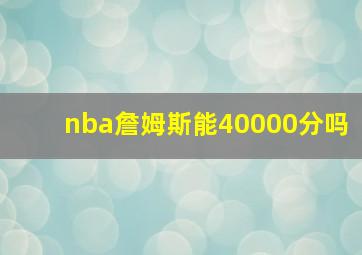 nba詹姆斯能40000分吗