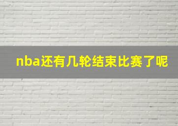 nba还有几轮结束比赛了呢