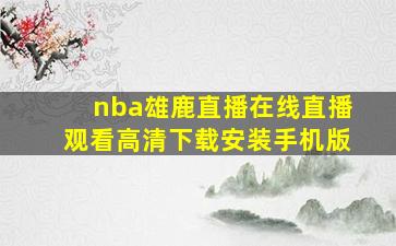 nba雄鹿直播在线直播观看高清下载安装手机版