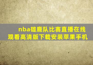 nba雄鹿队比赛直播在线观看高清版下载安装苹果手机