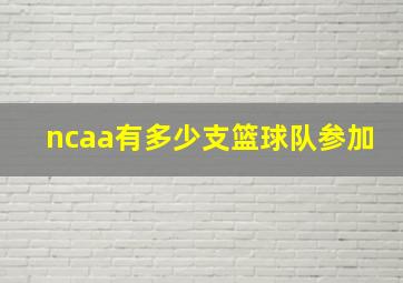 ncaa有多少支篮球队参加