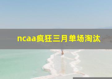 ncaa疯狂三月单场淘汰