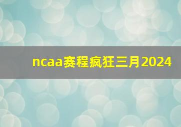 ncaa赛程疯狂三月2024