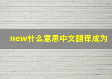 new什么意思中文翻译成为